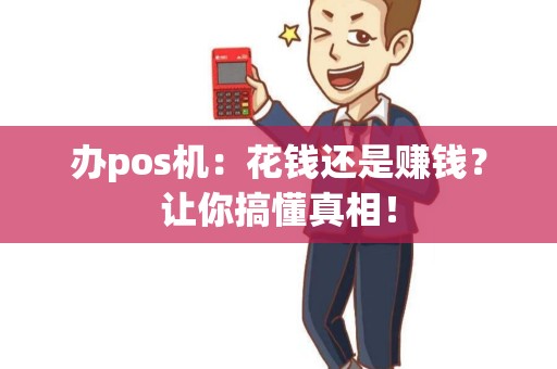 办pos机：花钱还是赚钱？让你搞懂真相！