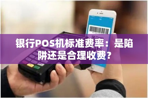 银行POS机标准费率：是陷阱还是合理收费？