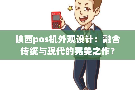 陕西pos机外观设计：融合传统与现代的完美之作？