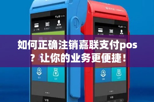 如何正确注销嘉联支付pos？让你的业务更便捷！
