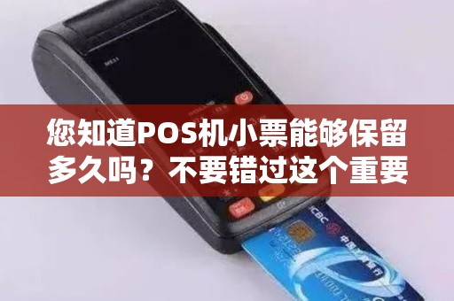 您知道POS机小票能够保留多久吗？不要错过这个重要信息！