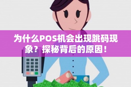 为什么POS机会出现跳码现象？探秘背后的原因！