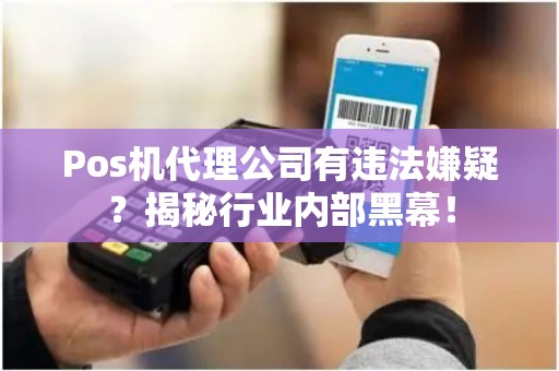 Pos机代理公司有违法嫌疑？揭秘行业内部黑幕！