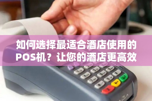 如何选择最适合酒店使用的POS机？让您的酒店更高效！