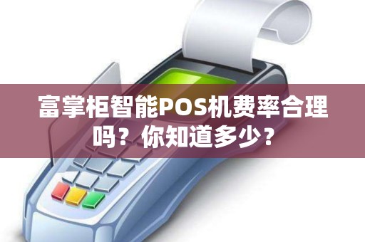 富掌柜智能POS机费率合理吗？你知道多少？
