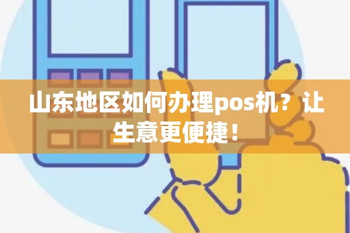 山东地区如何办理pos机？让生意更便捷！