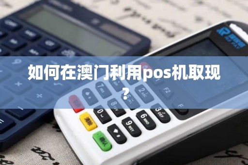 如何在澳门利用pos机取现？