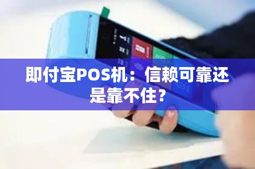 即付宝POS机：信赖可靠还是靠不住？