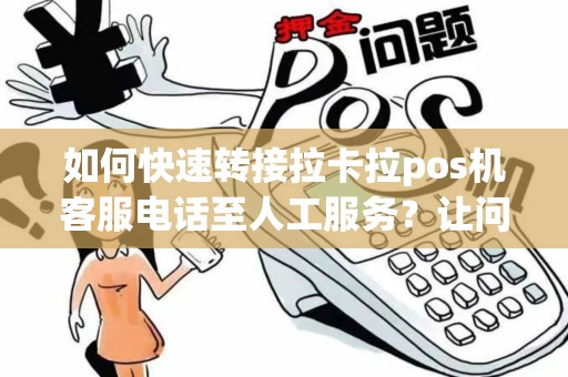 如何快速转接拉卡拉pos机客服电话至人工服务？让问题得到解决！