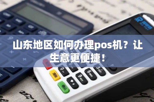 山东地区如何办理pos机？让生意更便捷！