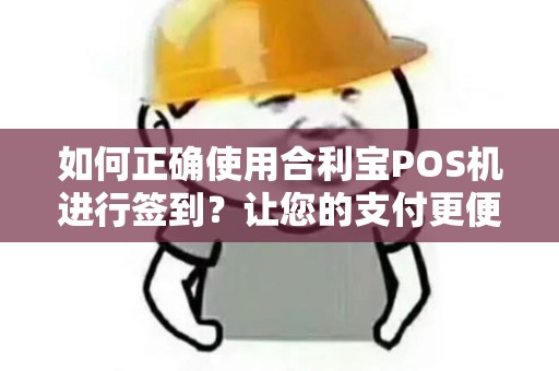 如何正确使用合利宝POS机进行签到？让您的支付更便捷！