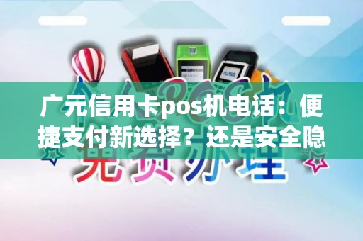 广元信用卡pos机电话：便捷支付新选择？还是安全隐患？