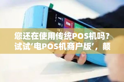 您还在使用传统POS机吗？试试‘电POS机商户版’，颠覆您的支付体验！