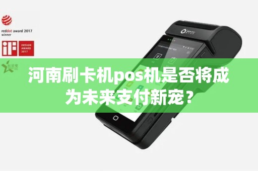 河南刷卡机pos机是否将成为未来支付新宠？