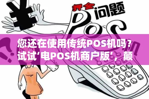 您还在使用传统POS机吗？试试‘电POS机商户版’，颠覆您的支付体验！