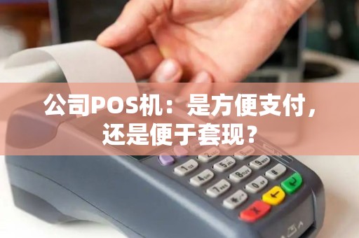公司POS机：是方便支付，还是便于套现？