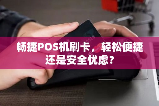 畅捷POS机刷卡，轻松便捷还是安全忧虑？