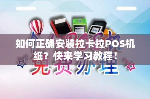 如何正确安装拉卡拉POS机纸？快来学习教程！