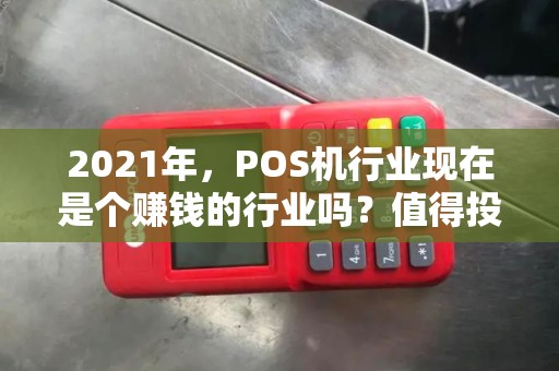 2021年，POS机行业现在是个赚钱的行业吗？值得投资吗？