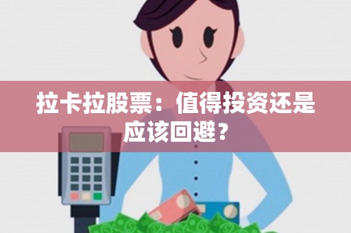拉卡拉股票：值得投资还是应该回避？