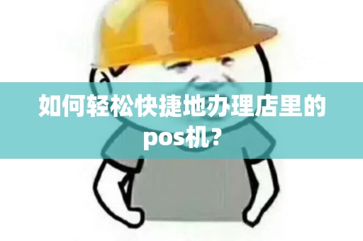 如何轻松快捷地办理店里的pos机？