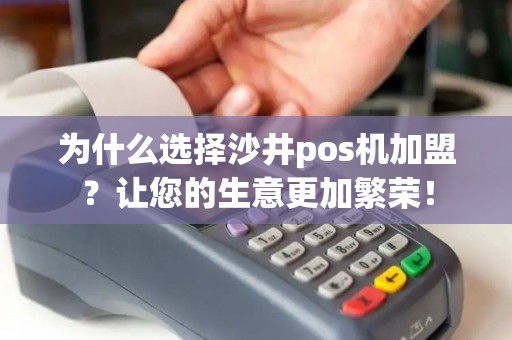 为什么选择沙井pos机加盟？让您的生意更加繁荣！