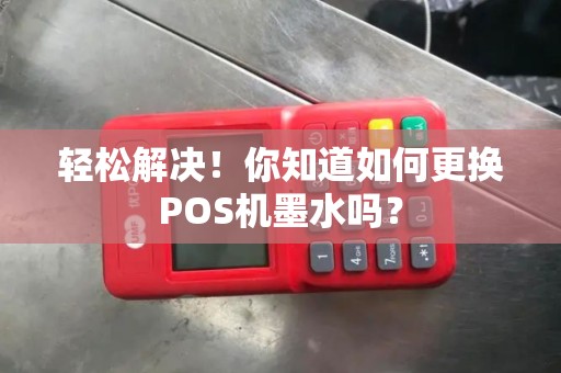 轻松解决！你知道如何更换POS机墨水吗？