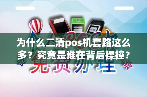 为什么二清pos机套路这么多？究竟是谁在背后操控？