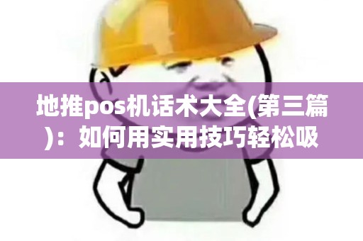 地推pos机话术大全(第三篇)：如何用实用技巧轻松吸引更多客户？
