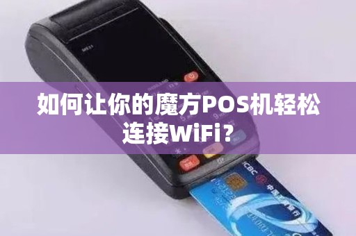如何让你的魔方POS机轻松连接WiFi？
