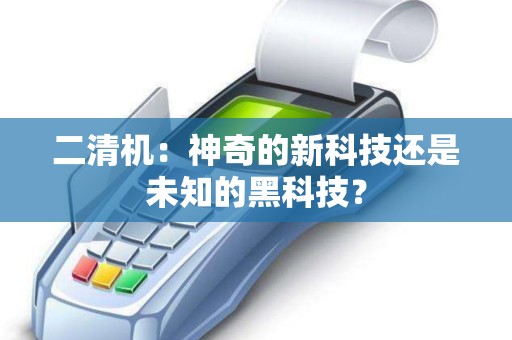 二清机：神奇的新科技还是未知的黑科技？