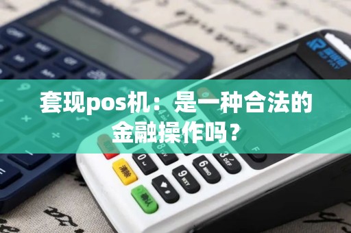 套现pos机：是一种合法的金融操作吗？