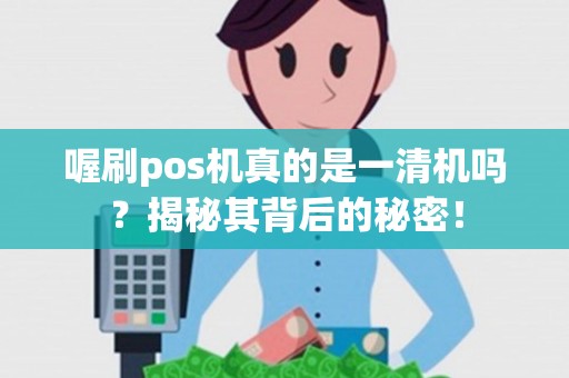 喔刷pos机真的是一清机吗？揭秘其背后的秘密！