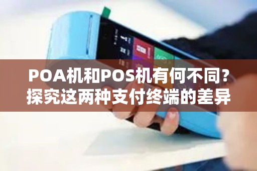 POA机和POS机有何不同？探究这两种支付终端的差异与优劣