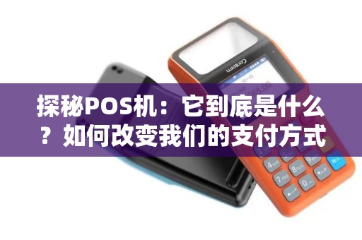 探秘POS机：它到底是什么？如何改变我们的支付方式？
