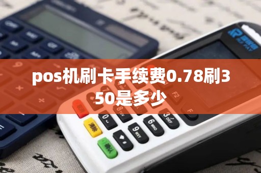 pos机刷卡手续费0.78刷350是多少