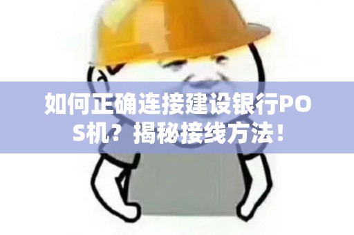 如何正确连接建设银行POS机？揭秘接线方法！