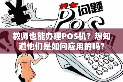 教师也能办理POS机？想知道他们是如何应用的吗？