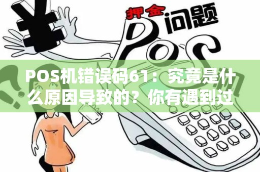 POS机错误码61：究竟是什么原因导致的？你有遇到过吗？