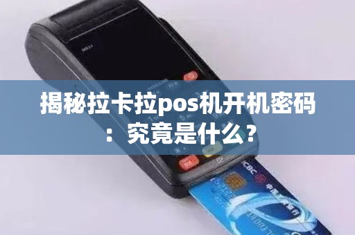 揭秘拉卡拉pos机开机密码：究竟是什么？