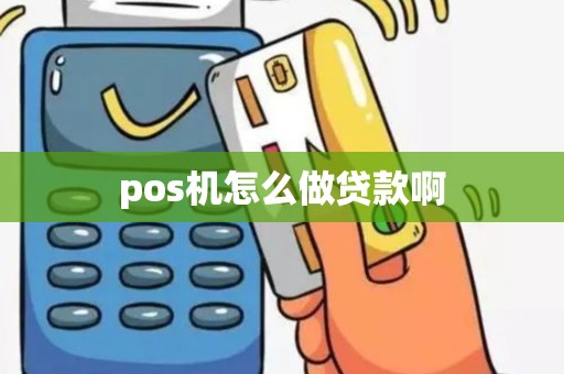 pos机怎么做贷款啊