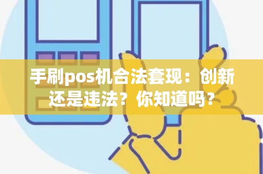 手刷pos机合法套现：创新还是违法？你知道吗？