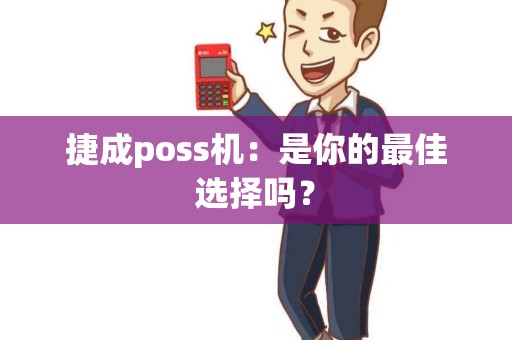 捷成poss机：是你的最佳选择吗？
