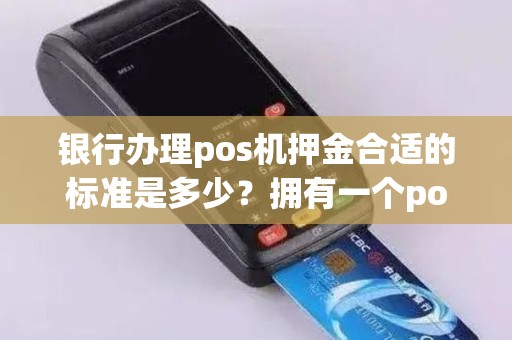 银行办理pos机押金合适的标准是多少？拥有一个pos机需要多少费用？