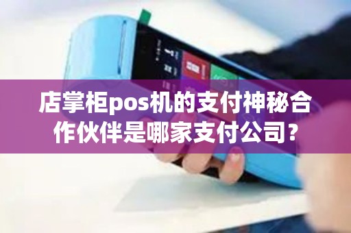 店掌柜pos机的支付神秘合作伙伴是哪家支付公司？