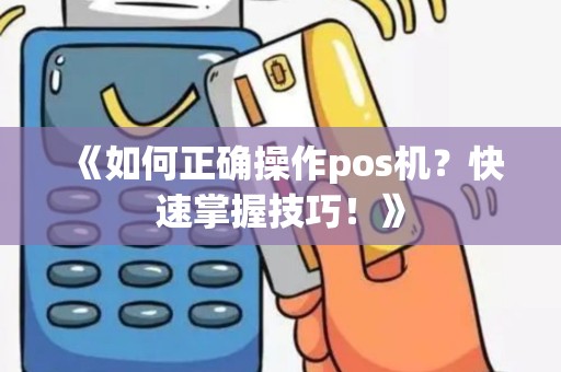 《如何正确操作pos机？快速掌握技巧！》