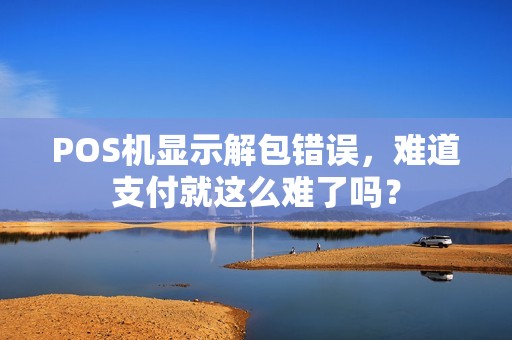 POS机显示解包错误，难道支付就这么难了吗？