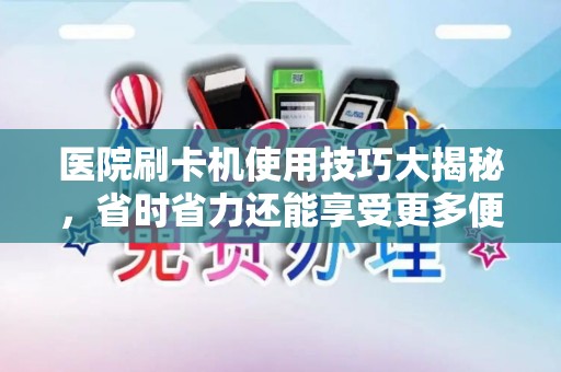 医院刷卡机使用技巧大揭秘，省时省力还能享受更多便利？