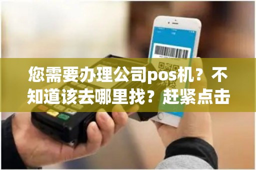 您需要办理公司pos机？不知道该去哪里找？赶紧点击查看解答！