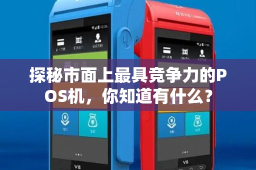 探秘市面上最具竞争力的POS机，你知道有什么？